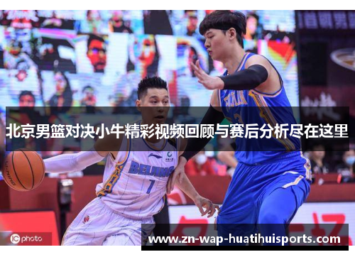 北京男篮对决小牛精彩视频回顾与赛后分析尽在这里 北京男篮对决小牛精彩视频回顾与赛后分析尽在这里